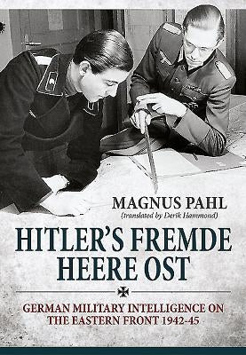 Hitler's Fremde Heere Ost: German Military Intelligence on the Eastern Front 1942-45 by Pahl, Magnus