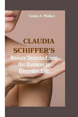 Claudia Schiffer's: Beauty Secrets-From the Runway to Everyday Life by A. Walker, Linda