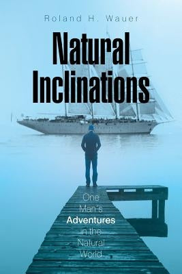 Natural Inclinations: One Man's Adventures in the Natural World by Wauer, Roland H.