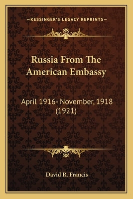 Russia From The American Embassy: April 1916- November, 1918 (1921) by Francis, David R.