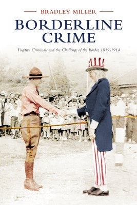Borderline Crime: Fugitive Criminals and the Challenge of the Border, 1819-1914 by Miller, Bradley