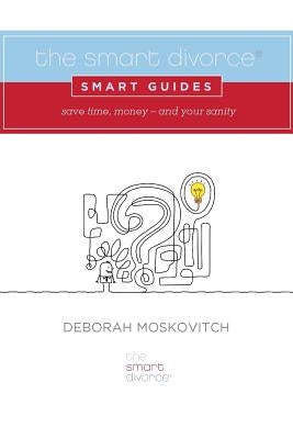 The Smart Divorce Smart Guides: Save time, money - and your sanity by Moskovitch, Deborah