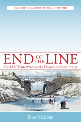 End of the Line: The 1857 Train Wreck at the Desjardins Canal Bridge by McIver, Don