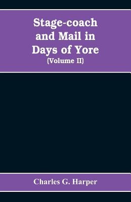 Stage-coach and mail in days of yore: A picturesque history of the coaching age (Volume II) by G. Harper, Charles