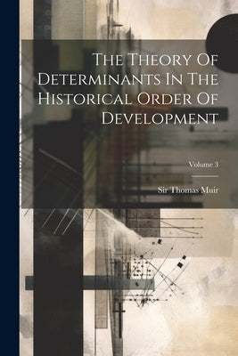 The Theory Of Determinants In The Historical Order Of Development; Volume 3 by Muir, Thomas