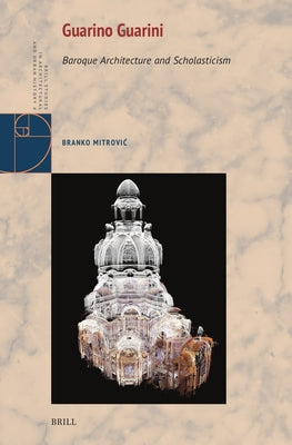 Guarino Guarini: Baroque Architecture and Scholasticism by Mitrovic, Branko