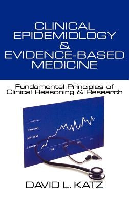 Clinical Epidemiology & Evidence-Based Medicine: Fundamental Principles of Clinical Reasoning & Research by Katz, David L.