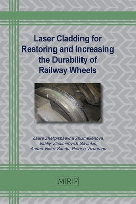 Laser Cladding for Restoring and Increasing the Durability of Railway Wheels by Zhumekenova, Zaure