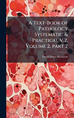 A Text-Book of Pathology Systematic & Practical V.2, Volume 2, part 2 by Hamilton, David James