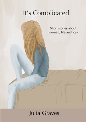 It's Complicated: Short stories about women, life and loss by Graves, Julia