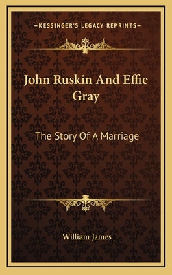 John Ruskin And Effie Gray: The Story Of A Marriage by James, William