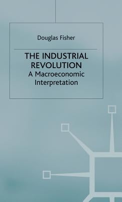 The Industrial Revolution: A Macroeconomic Interpretation by Fisher, Douglas