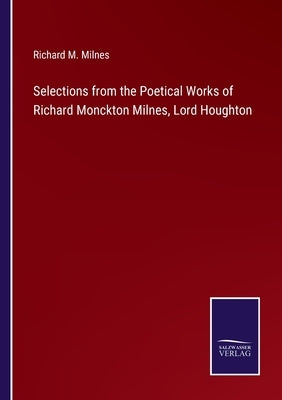 Selections from the Poetical Works of Richard Monckton Milnes, Lord Houghton by Milnes, Richard M.