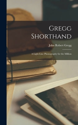 Gregg Shorthand: A Light-Line Phonography for the Million by Gregg, John Robert