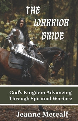 The Warrior Bride: God's Kingdom Advancing Through Spiritual Warfare by Metcalf, Jeanne