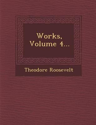 Works, Volume 4... by Roosevelt, Theodore, IV