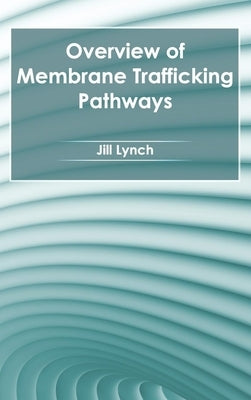 Overview of Membrane Trafficking Pathways by Lynch, Jill