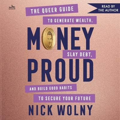 Money Proud: The Queer Guide to Generate Wealth, Slay Debt, and Build Good Habits to Secure Your Future by Wolny, Nick