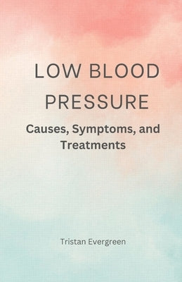 Low Blood Pressure: Causes, Symptoms, and Treatments by Evergreen, Tristan