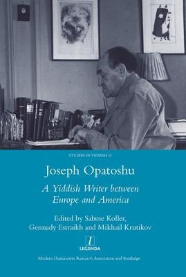 Joseph Opatoshu: A Yiddish Writer Between Europe and America by Koller, Sabine