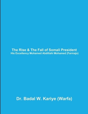 The Rise & The Fall of Somali President His Excellency Mohamed Abdillahi Mohamed (Farmajo) by Kariye, Badal W.