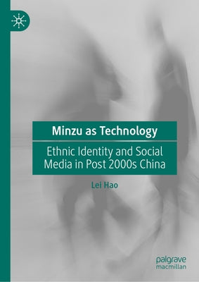 Minzu as Technology: Ethnic Identity and Social Media in Post 2000s China by Hao, Lei