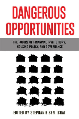 Dangerous Opportunities: The Future of Financial Institutions, Housing Policy, and Governance by Ben-Ishai, Stephanie