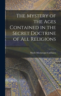 The Mystery of the Ages Contained in the Secret Doctrine of all Religions by Caithness, Marie Mariategui