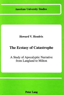 The Ecstasy of Catastrophe: A Study of Apocalyptic Narrative from Langland to Milton by Hendrix, Howard V.