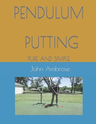 Pendulum Putting: Pendulum Putting Pure and Simple by Ambrose, John M.