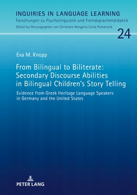 From Bilingual to Biliterate: Secondary Discourse Abilities in Bilingual Children's Story Telling: Evidence from Greek Heritage Language Speakers in by Bongartz, Christiane