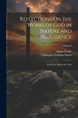Reflections On the Works of God in Nature and Providence: For Every Day in the Year; Volume 4 by Sturm, Christoph Christian