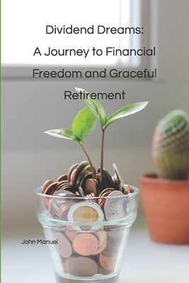 Dividend Dreams: A Journey to Financial Freedom and Graceful Retirement by Manuel, John