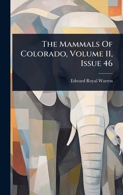 The Mammals Of Colorado, Volume 11, Issue 46 by Warren, Edward Royal