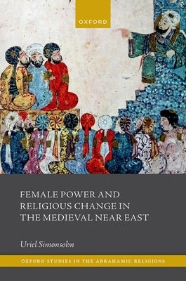 Female Power and Religious Change in the Medieval Near East by Simonsohn, Uriel