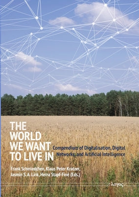The World We Want to Live in: Compendium of Digitalisation, Digital Networks, and Artificial Intelligence by Schmiedchen, Frank