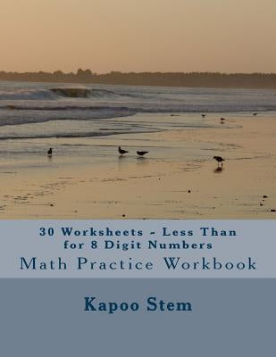 30 Worksheets - Less Than for 8 Digit Numbers: Math Practice Workbook by Stem, Kapoo