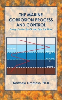 The Marine Corrosion Process and Control: Design Guides for Oil and Gas Facilities by Omotoso Ph. D., Matthew