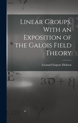 Linear Groups, With an Exposition of the Galois Field Theory by Dickson, Leonard Eugene