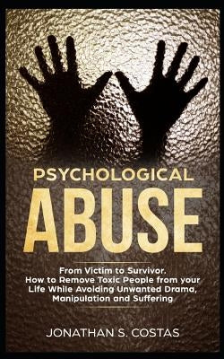 Psychological Abuse: From Victim to Survivor. How to Remove Toxic People from Your Life While Avoiding Unwanted Drama, Manipulation and Suffering by S. Costas, Jonathan