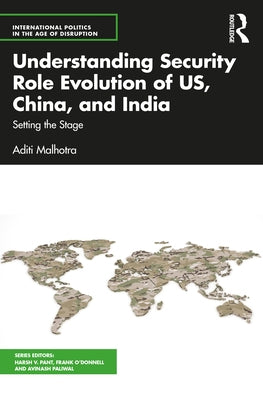 Understanding Security Role Evolution of Us, China, and India: Setting the Stage by Malhotra, Aditi
