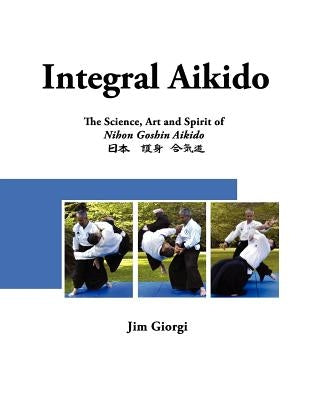 Integral Aikido: The Science, Art and Spirit of Nihon Goshin Aikido by Rozhkova, Svetlana