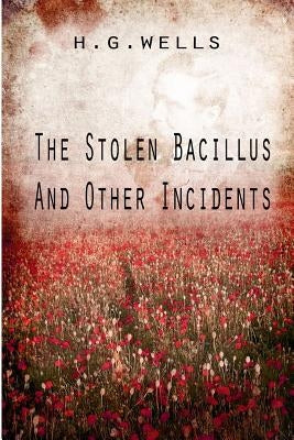 The Stolen Bacillus And Other Incidents by Wells, H. G.