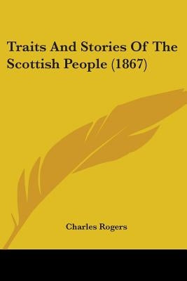 Traits And Stories Of The Scottish People (1867) by Rogers, Charles