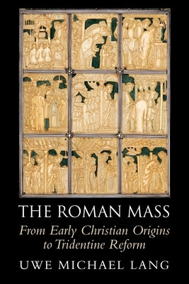 The Roman Mass: From Early Christian Origins to Tridentine Reform by Lang, Uwe Michael