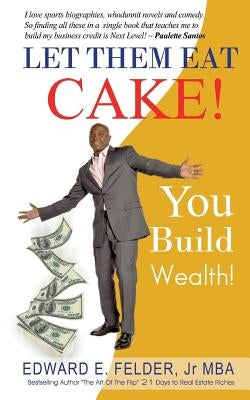 Let Them Eat Cake: : Haters Gonna Hate, Bankers Gonna Deny, You Build Wealth by Felder Jr, Edward E.