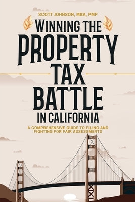 Winning the Property Tax Battle in California: A Comprehensive Guide to Filing and Fighting for Fair Assessments by Johnson, Scott Dale