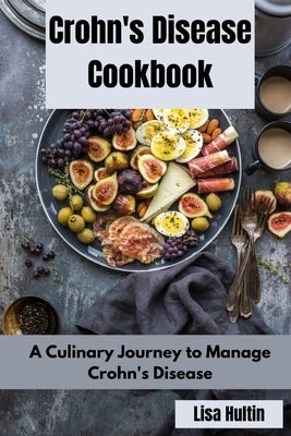 Crohn's Disease Cookbook: A Culinary Journey to Manage Crohn's Disease by Hultin, Lisa