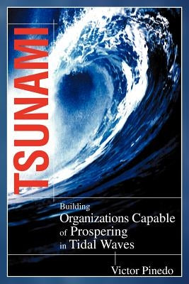Tsunami: Building Organizations Capable of Prospering in Tital Waves by Pinedo, Victor
