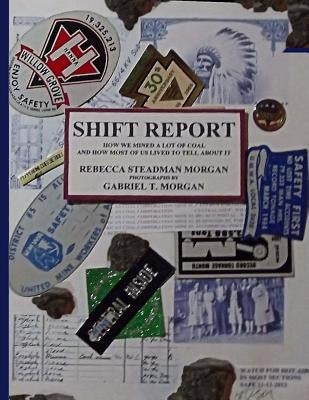 Shift Report: How We Mined A Lot Of Coal, And How Most Of Us Lived To Tell About It by Morgan, Gabriel T.